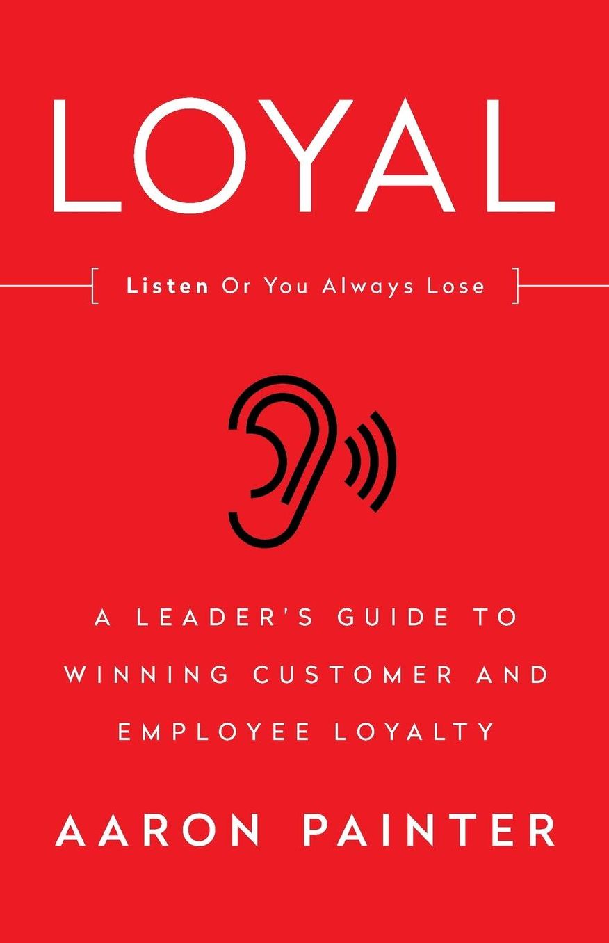 LOYAL: Listen Or You Always Lose: A Leader's Guide to Winning Customer and Employee Loyalty