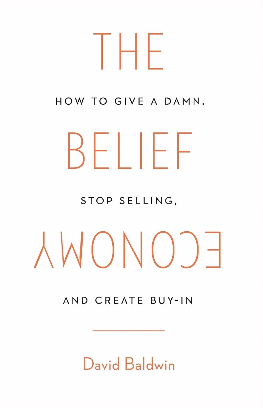 The Belief Economy: How to Give a Damn, Stop Selling, and Create Buy-In