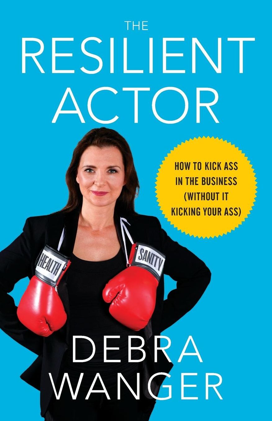 The Resilient Actor: How to Kick Ass in the Business (Without It Kicking Your Ass)