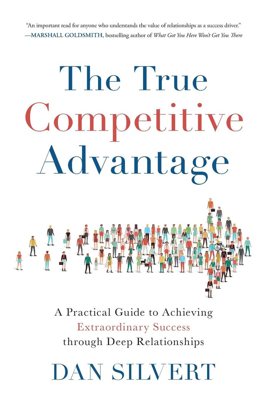 The True Competitive Advantage: A Practical Guide to Achieving Extraordinary Success through Deep Relationships