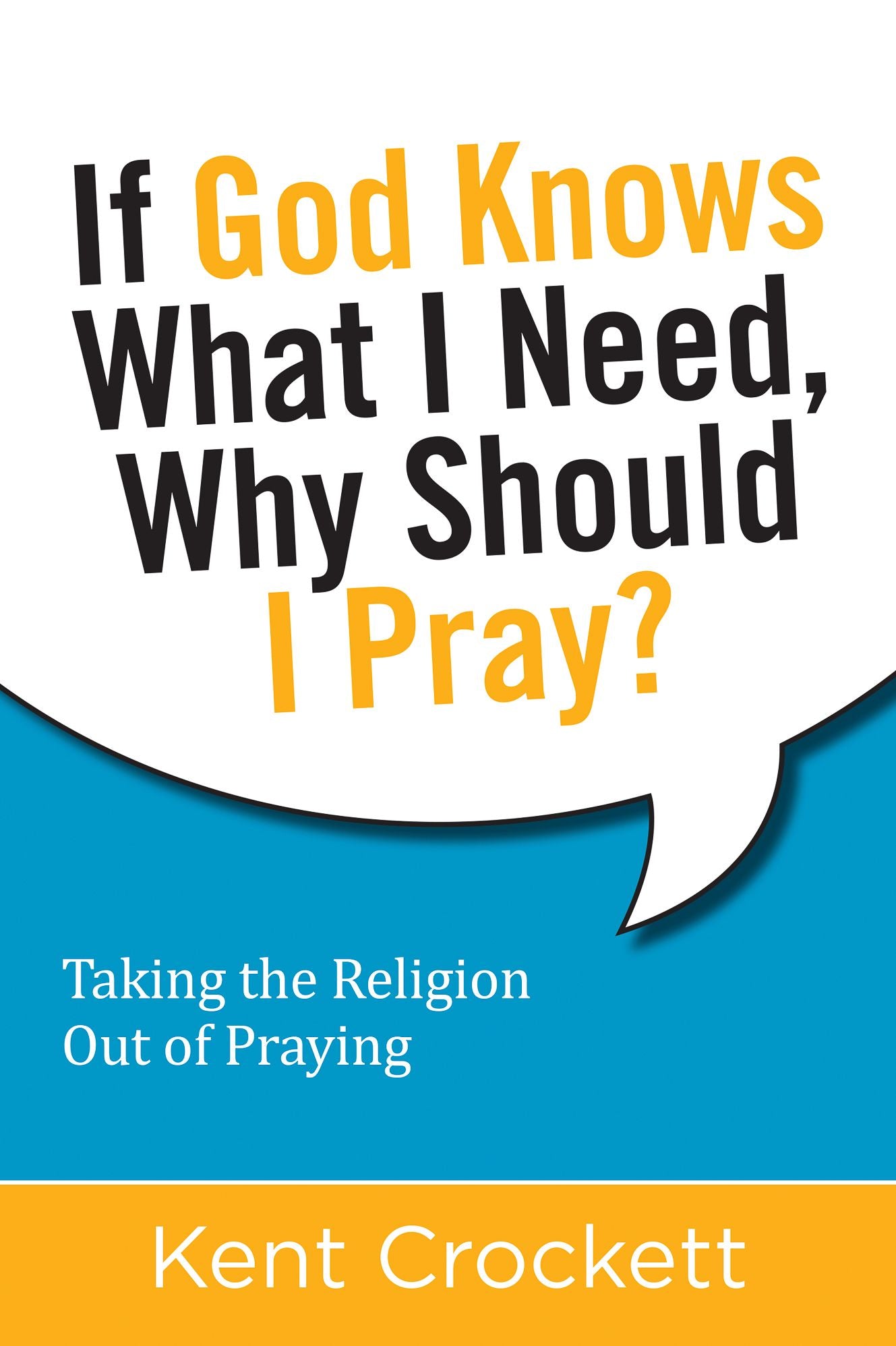 If God Knows What I Need, Why Should I Pray?: Taking the Religion Out of Praying