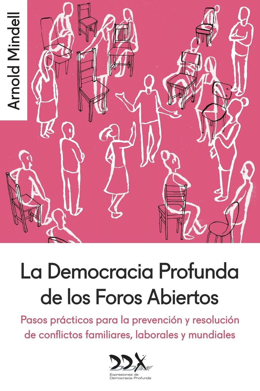 La Democracia Profunda de los Foros Abiertos: Pasos pr cticos para la prevenci n y resoluci n de conflictos familiares, laborales y mundiales