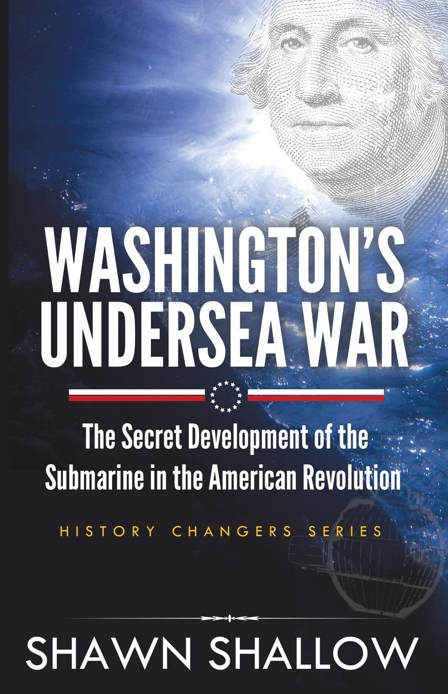 Washington's Undersea War: The secret development of the submarine in the American Revolution