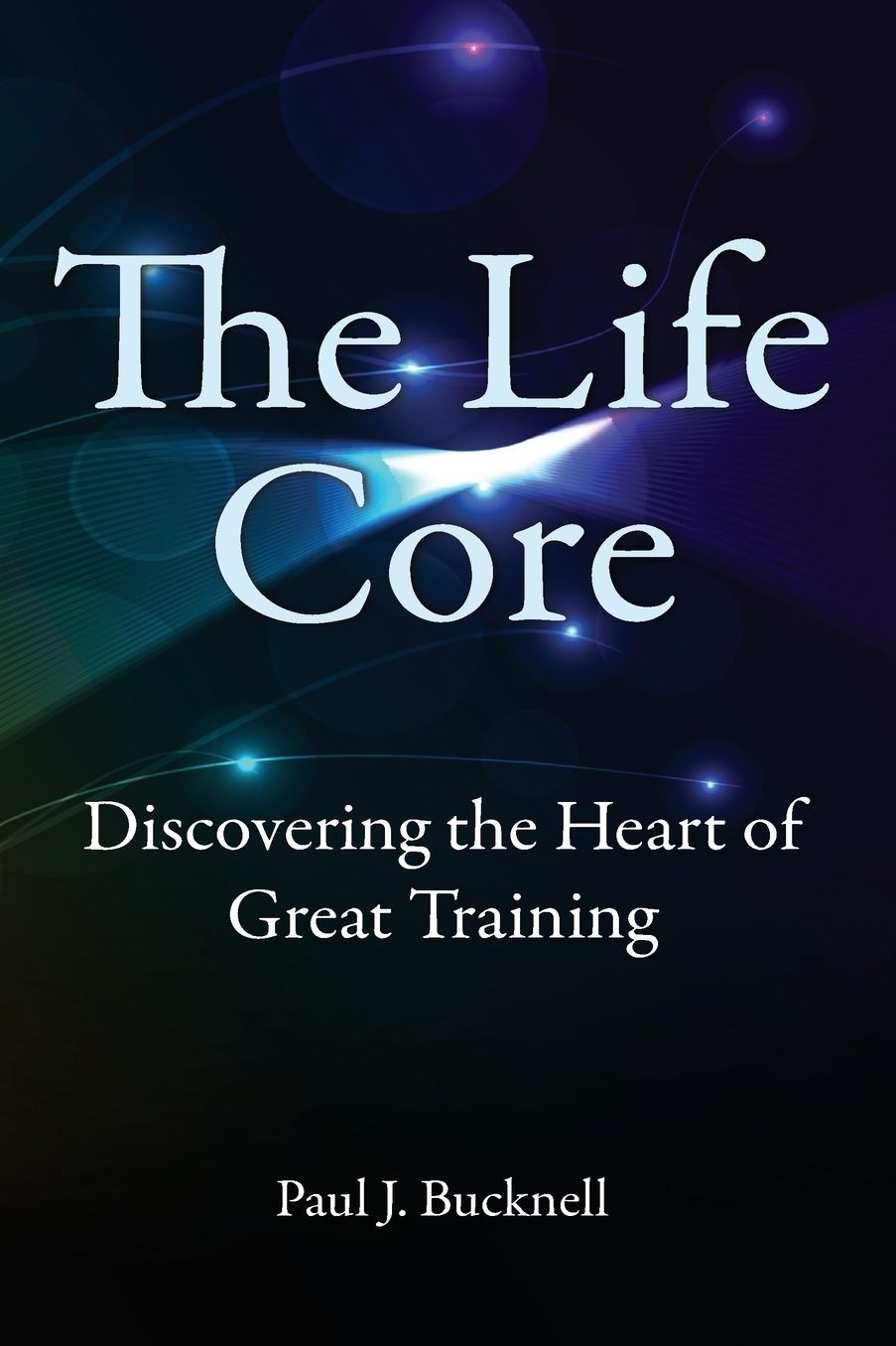 The Life Core: Discovering the Heart of Great Training