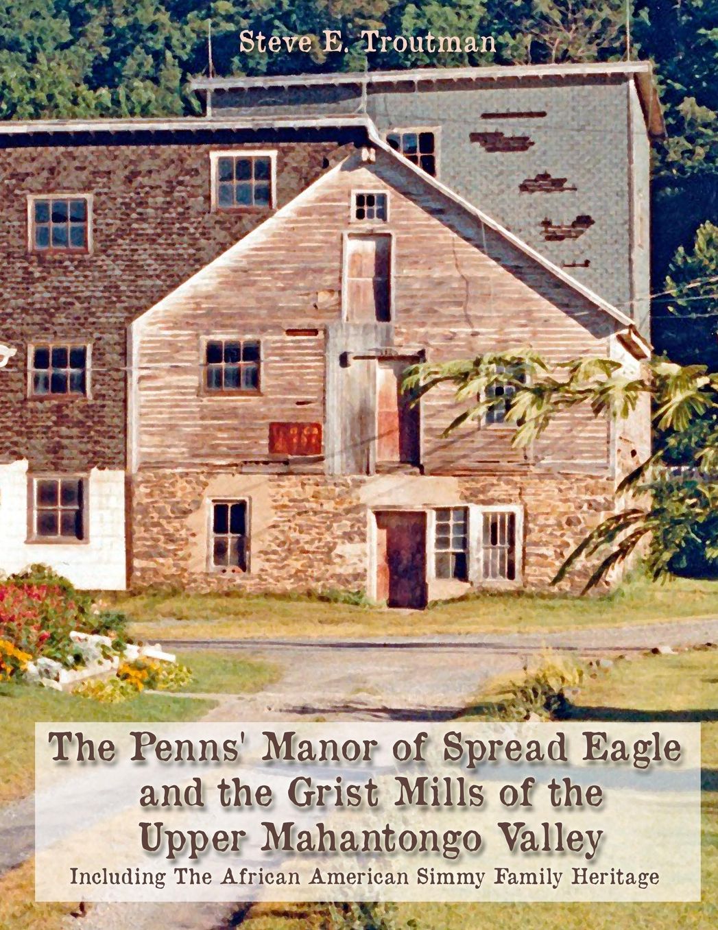 The Penns' Manor of Spread Eagle and the Grist Mills of the Upper Mahantongo Valley: Including The African American Simmy Family Heritage