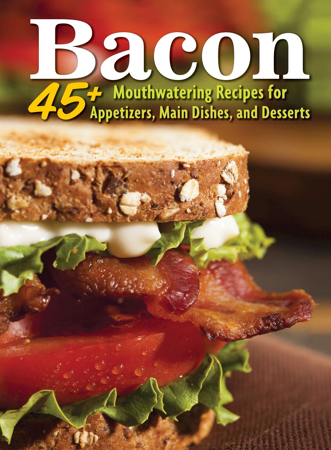 Bacon: 45+ Mouthwatering Recipes for Appetizers, Main Dishes, and Desserts