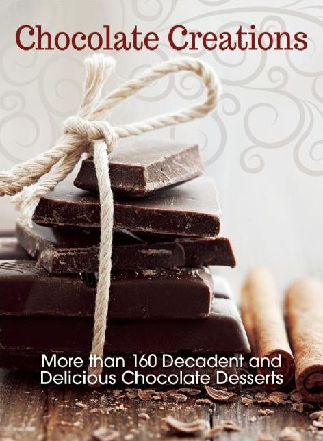 Chocolate Creations: More than 160 Decadent and Delicious Chocolate Desserts