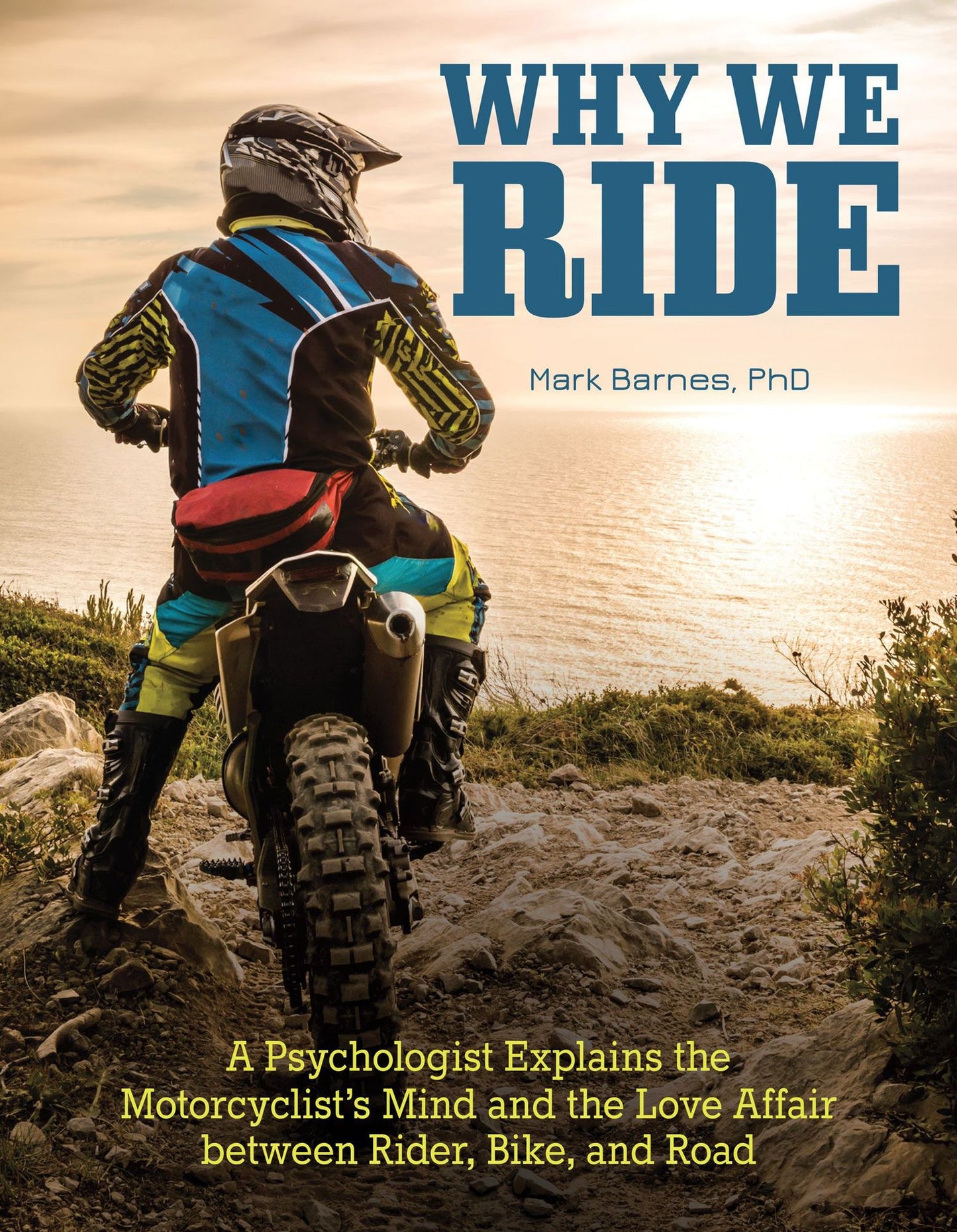 Why We Ride: A Psychologist Explains the Motorcyclist's Mind and the Relationship Between Rider, Bike, and Road