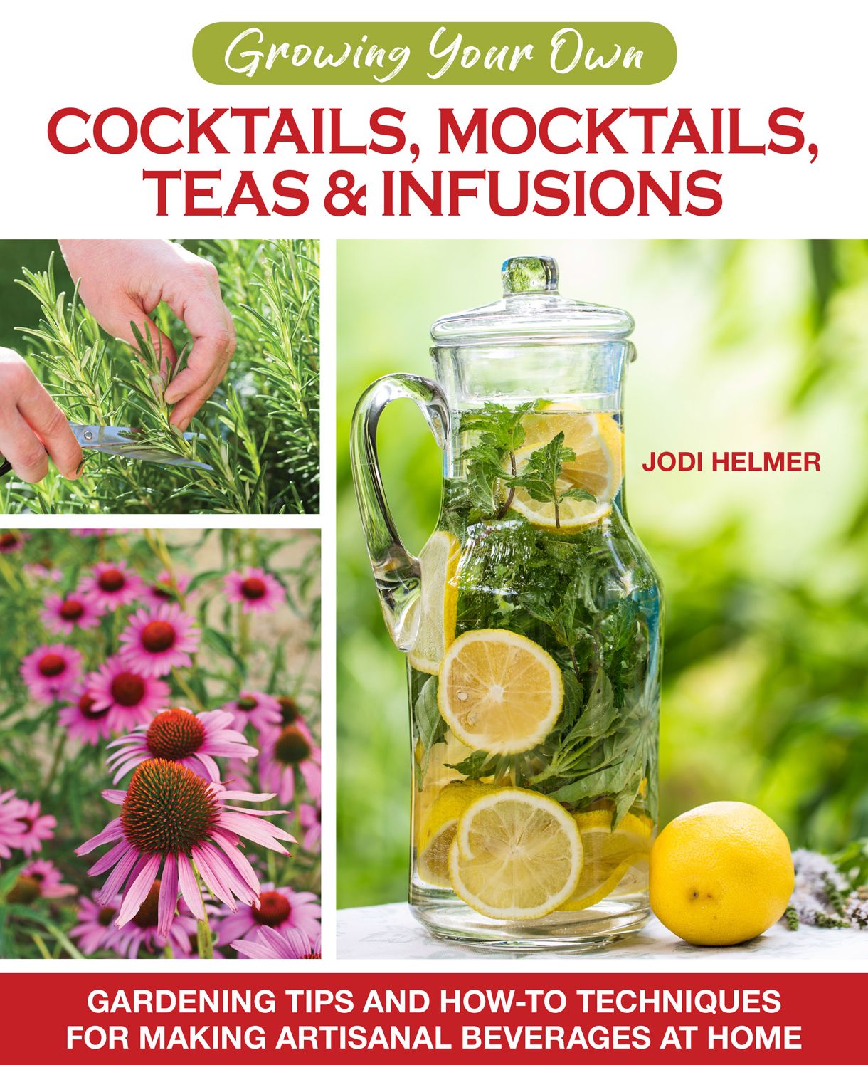 Cocktails, Mocktails, Teas, & Infusions from Your Garden: Using Your Garden's Bounty to Create & Flavor Delicious Beverages