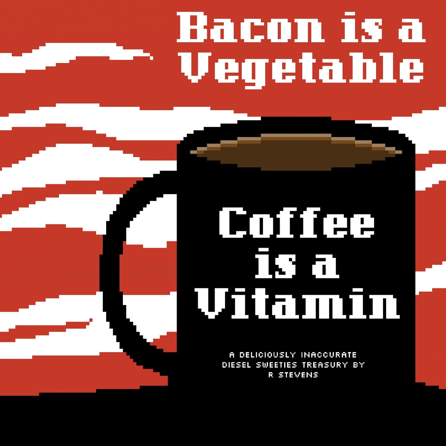 Bacon Is a Vegetable, Coffee Is a Vitamin: A Deliciously Inaccurate Diesel Sweeties Treasury