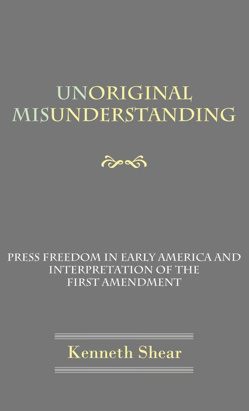 Unoriginal Misunderstanding: Press Freedom in Early America and Interpretation of the First Amendment