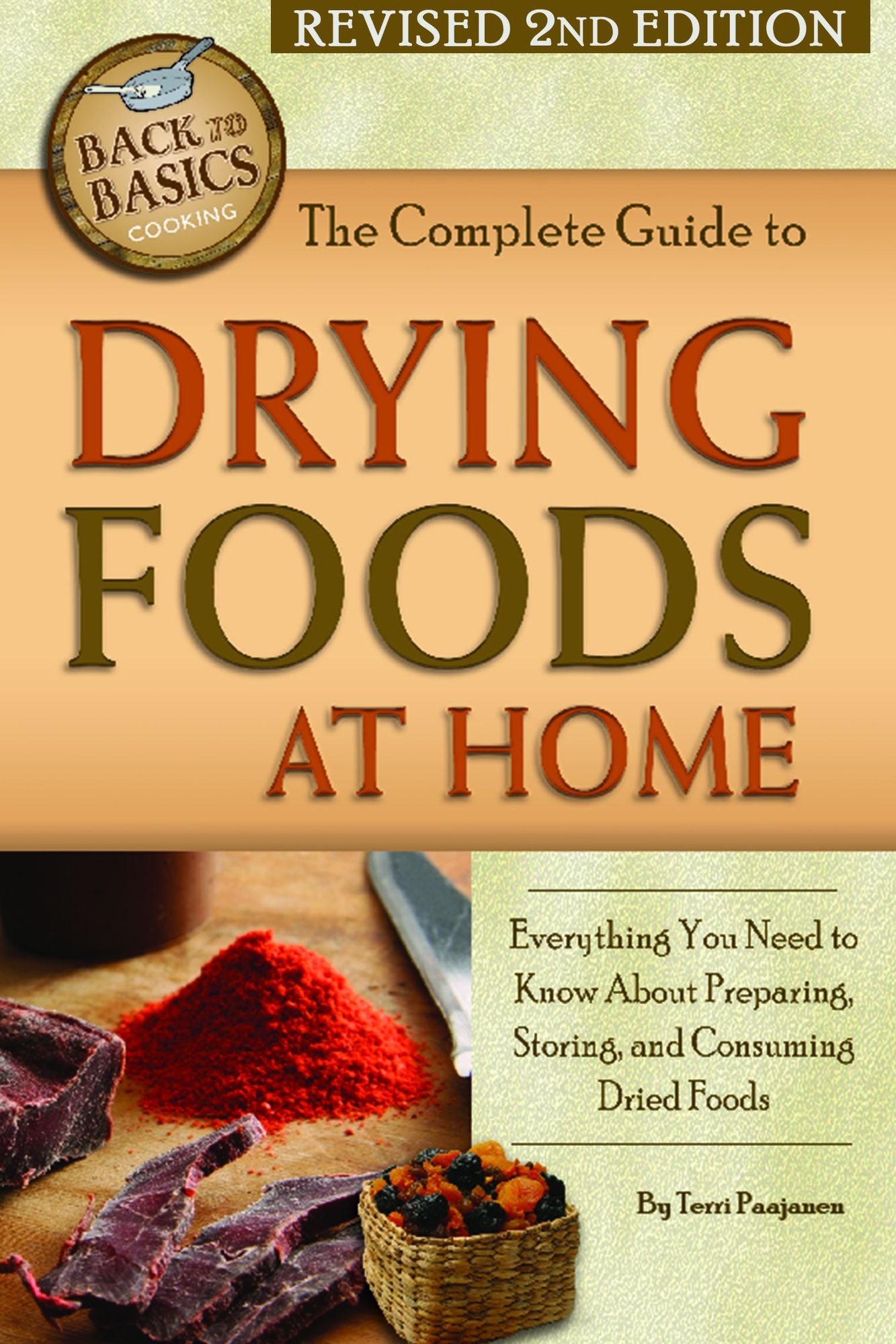 The Complete Guide to Drying Foods at Home: Everything You Need to Know about Preparing, Storing, and Consuming Dried Foods