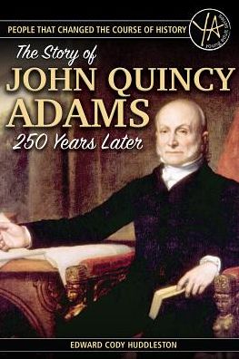 People That Changed the Course of History: The Story of John Quincy Adams 250 Years After His Birth