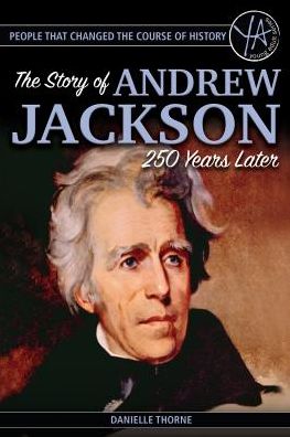 People That Changed the Course of History: The Story of Andrew Jackson 250 Years After His Birth