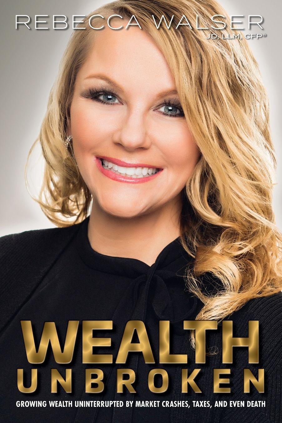 Wealth Unbroken: Growing Wealth Uninterupted by Market Crashes, Taxes, and Even Death