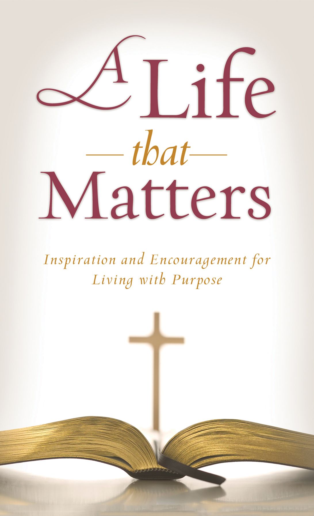 A Life That Matters: Inspiration and Encouragement for Living with Purpose