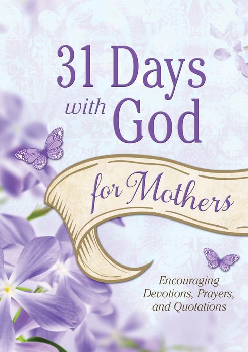 31 Days with God for Mothers: Encouraging Devotions, Prayers, and Quotations