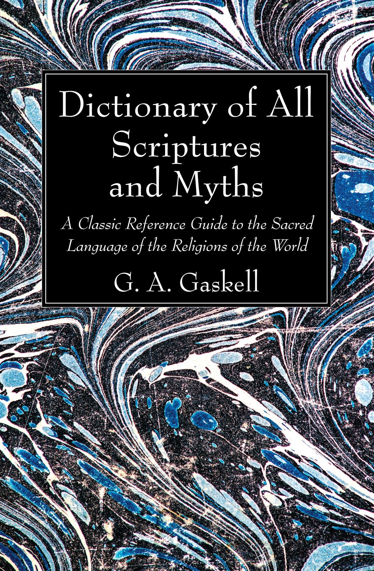 Dictionary of All Scriptures and Myths: A Classic Reference Guide to the Sacred Language of the Religions of the World