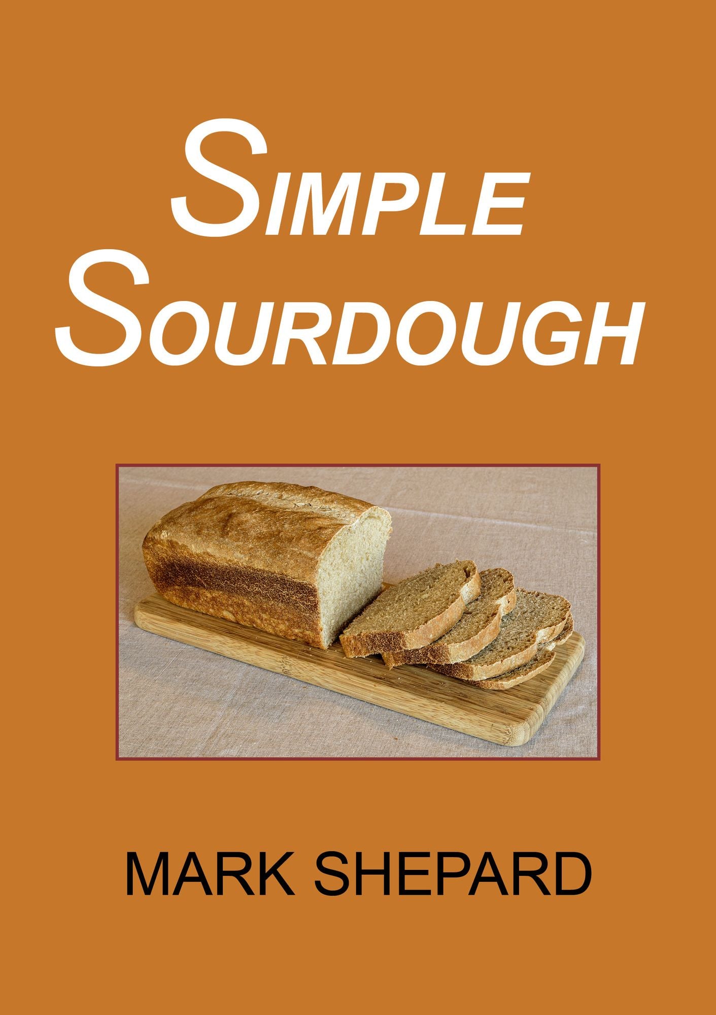 Simple Sourdough: How to Bake the Best Bread in the World