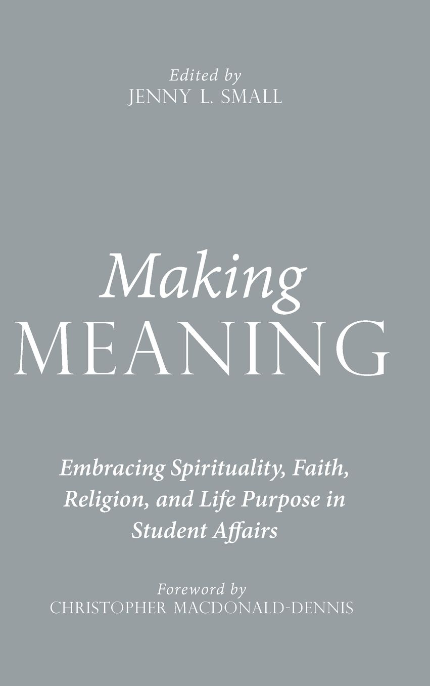 Making Meaning: Embracing Spirituality, Faith, Religion, and Life Purpose in Student Affairs