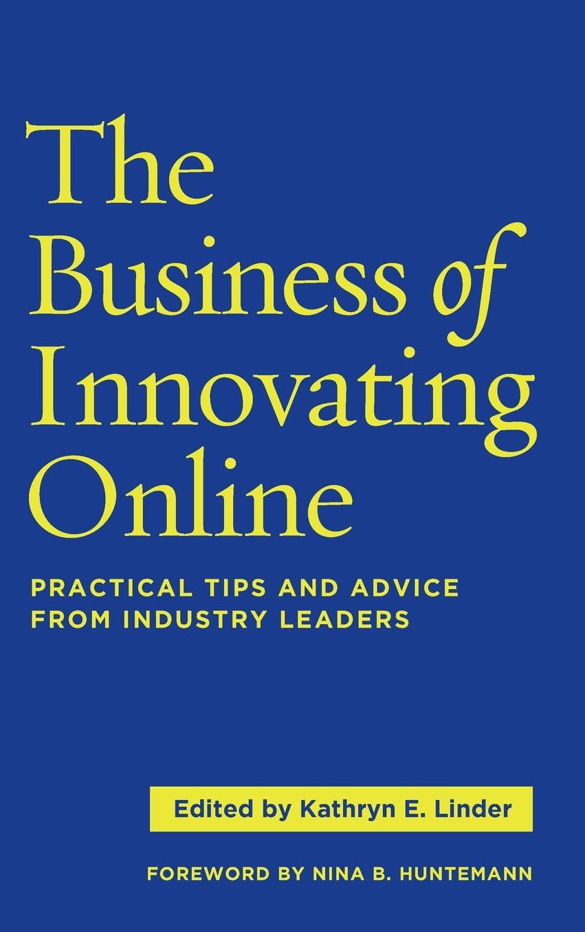 The Business of Innovating Online: Practical Tips and Advice from Industry Leaders