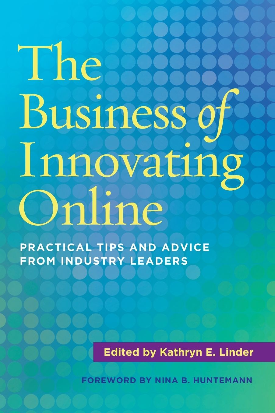 The Business of Innovating Online: Practical Tips and Advice from Industry Leaders