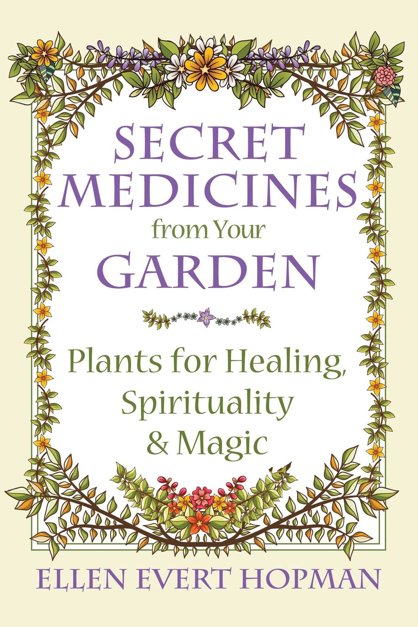 Secret Medicines from Your Garden: Plants for Healing, Spirituality, and Magic