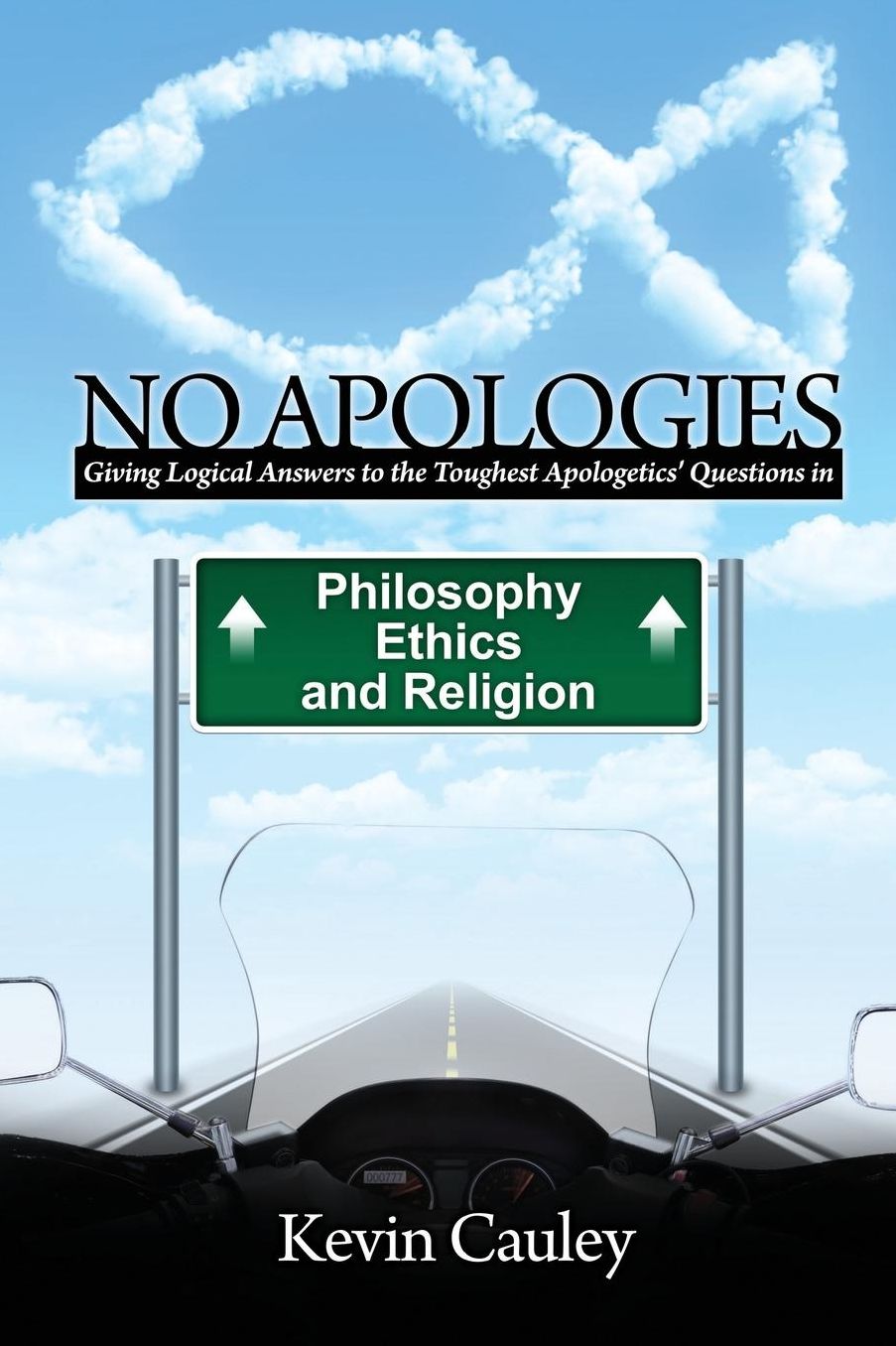 No Apologies: A Logical Approach to the Study of Apologetics, Giving Answers to Some of the Toughest Questions about Philosophy, Ethics, and Religion