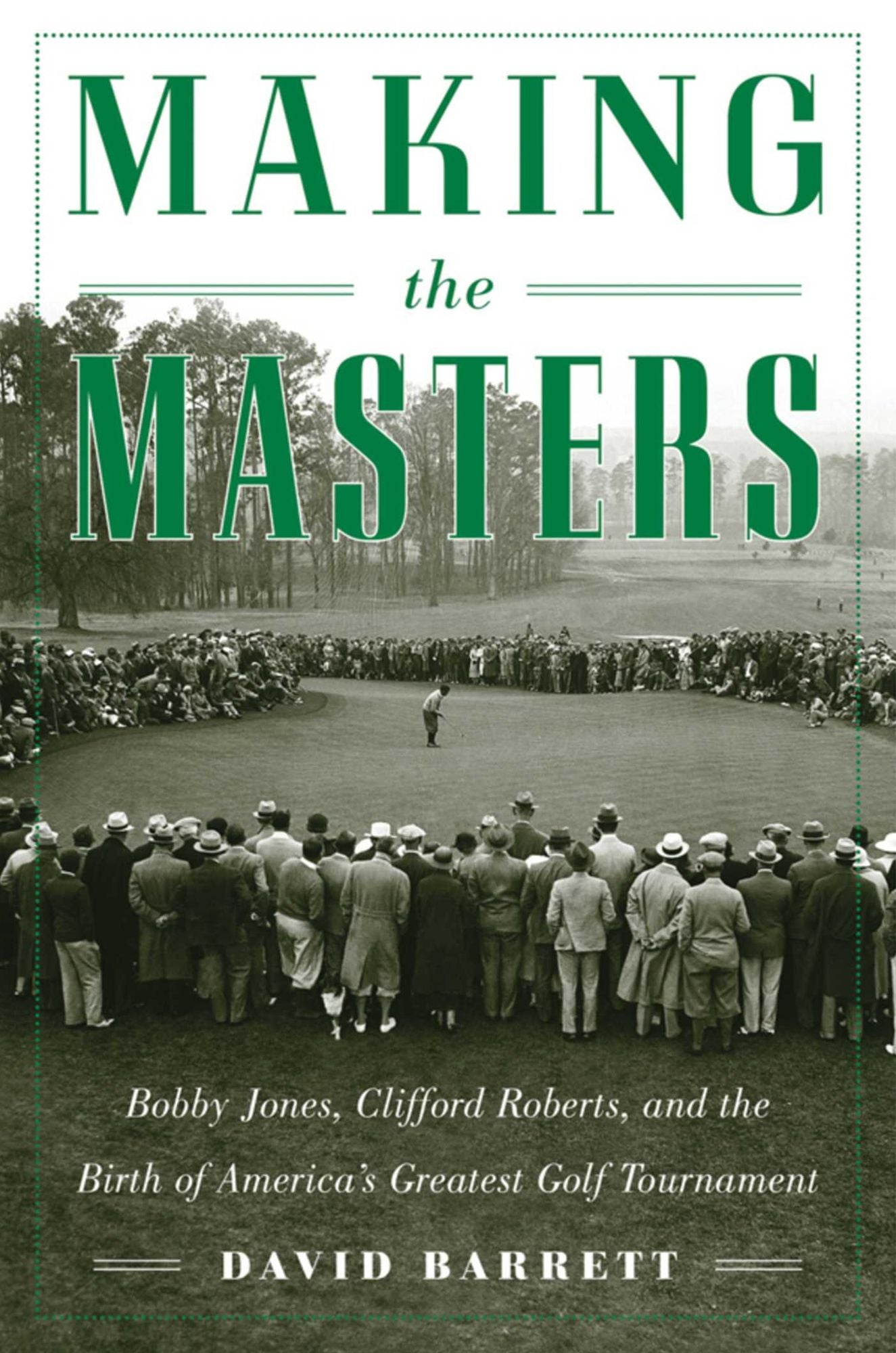 Making the Masters: Bobby Jones and the Birth of America's Greatest Golf Tournament