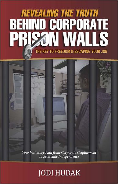 Revealing the Truth Behind Corporate Prison Walls: The Key to Freedom & Escaping Your Job