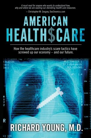 American Healthscare: How the Healthcare Industry's Scare Tactics Have Screwed Up Our Economy - and Our Future.