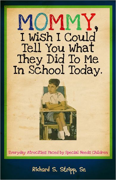 Mommy, I Wish I Could Tell You What They Did To Me In School Today: Everyday Atrocities Faced by Special Needs Children