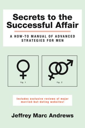 Secrets to the Successful Affair: A How-To Manual of Advanced Strategies for Men