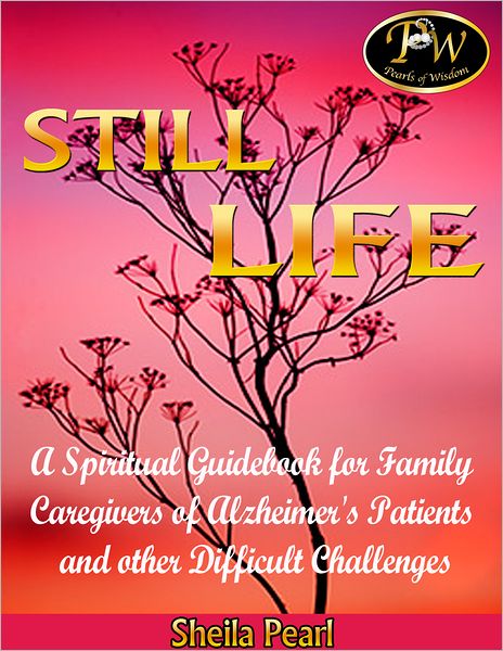 Still Life: A Spiritual Guidebook for Family Caregivers of Alzheimer's Patients and Other Difficult Challenges