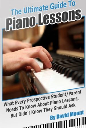 The Ultimate Guide To Piano Lessons: What Every Prospective Student and/or Parent Needs To Know About Piano Lessons, But Didn't Know They Should Ask