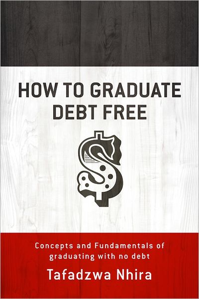 How to Graduate Debt Free: Concepts And Fundamentals Of Graduating With No Debt