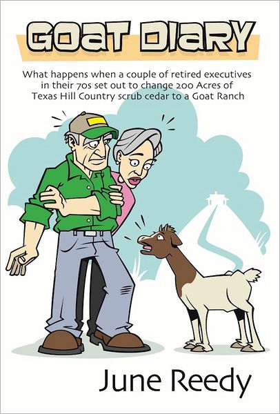 Goat Diary: What Happens When A Retired Couple In Their 70s Set Out To Change 200 Acres Of Texas Hill Country Scrub Cedar To A Goat Ranch