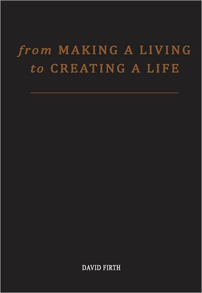 From 'Making a Living' to Creating a Life: How To Be Happy And Successful By Utterly Transforming Your Work