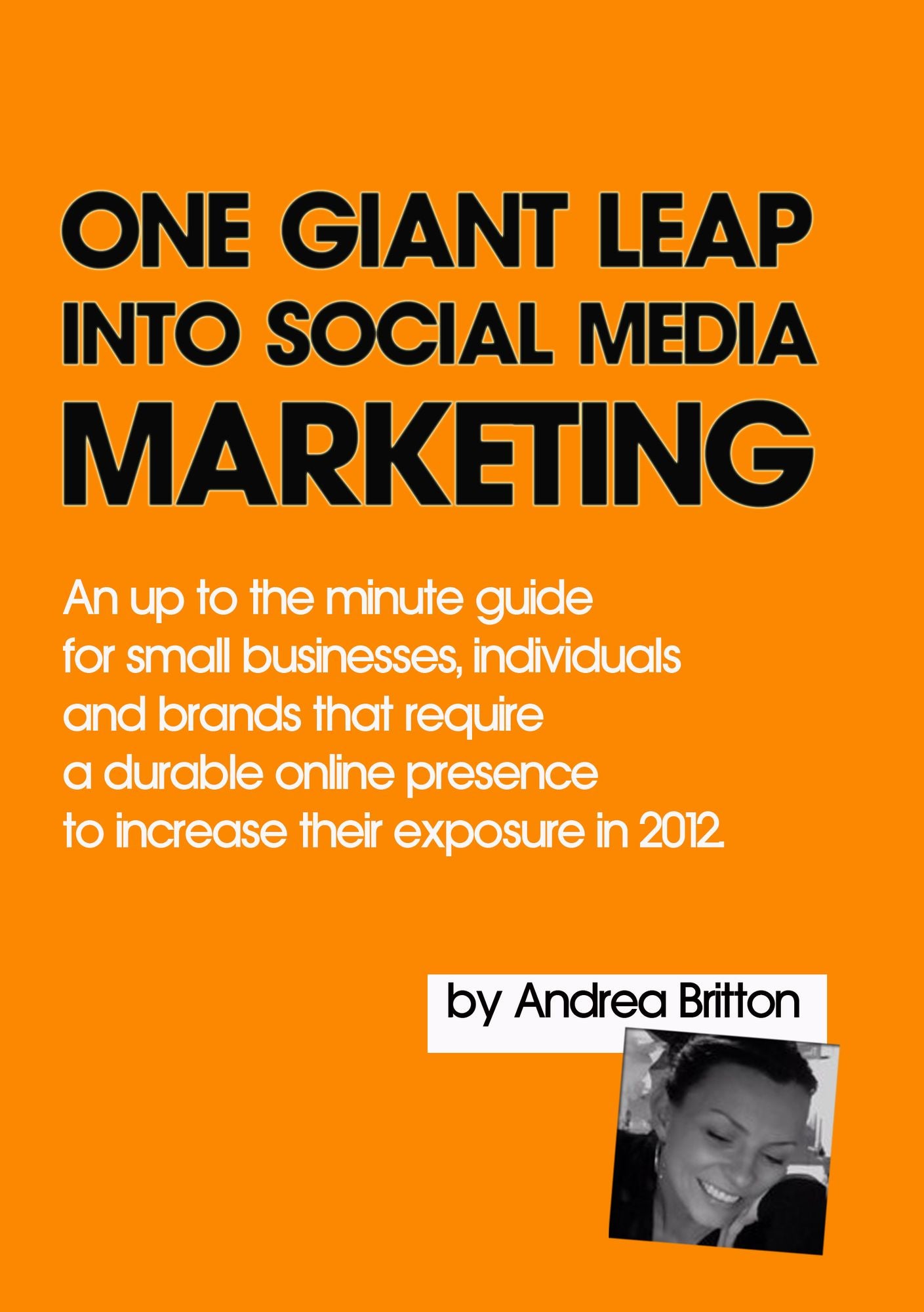 One Giant Leap Into Social Media Marketing: An Up To The Minute Guide For Small Businesses, Individuals, And Brands That Require A Durable Online Presence To Increase Their Exposure In 2012