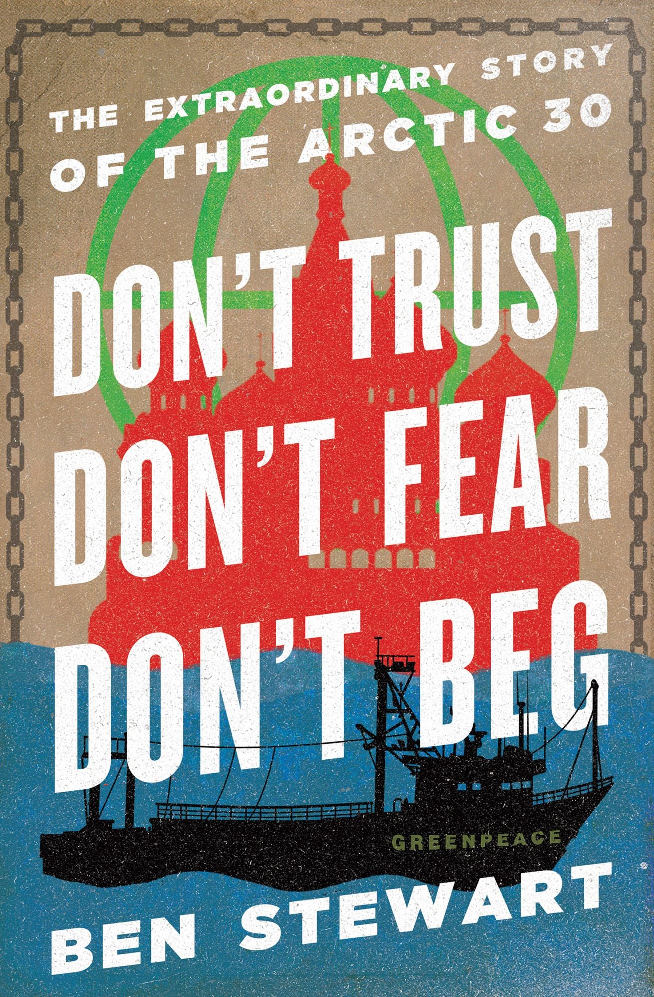 Don't Trust, Don't Fear, Don't Beg: The Extraordinary Story of the Arctic 30