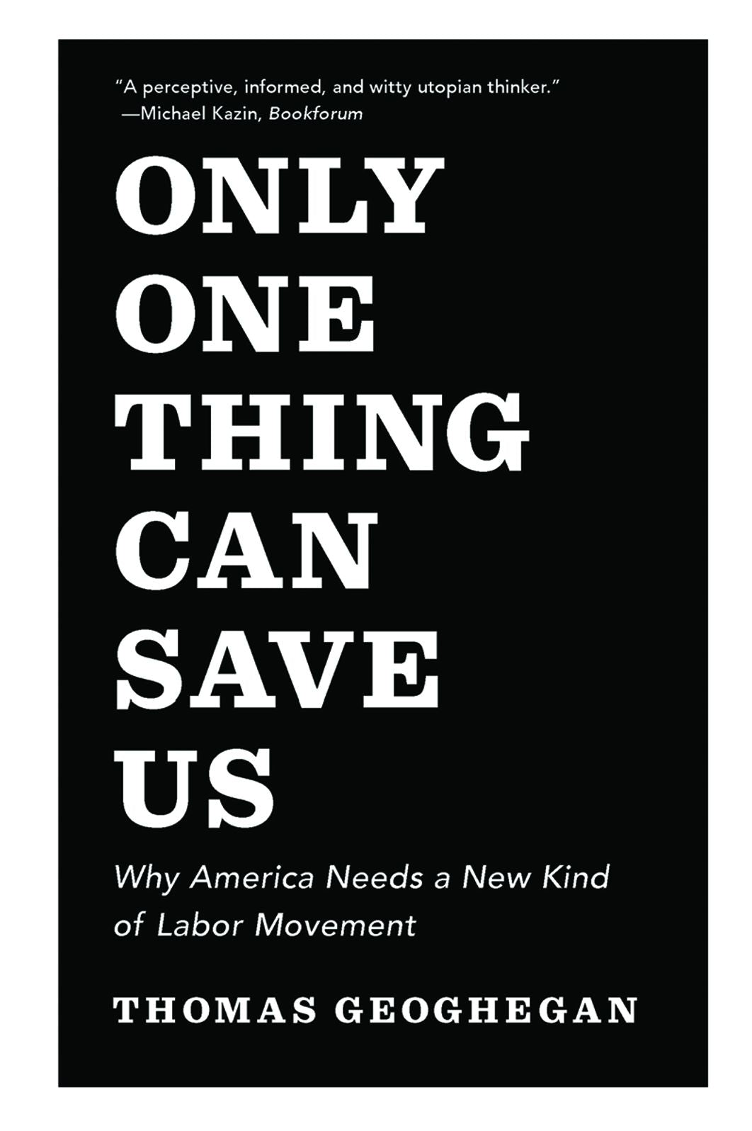 Only One Thing Can Save Us: Why America Needs a New Kind of Labor Movement