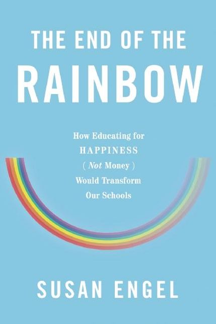 The End of the Rainbow: How Educating for Happiness (Not Money) Would Transform Our Schools