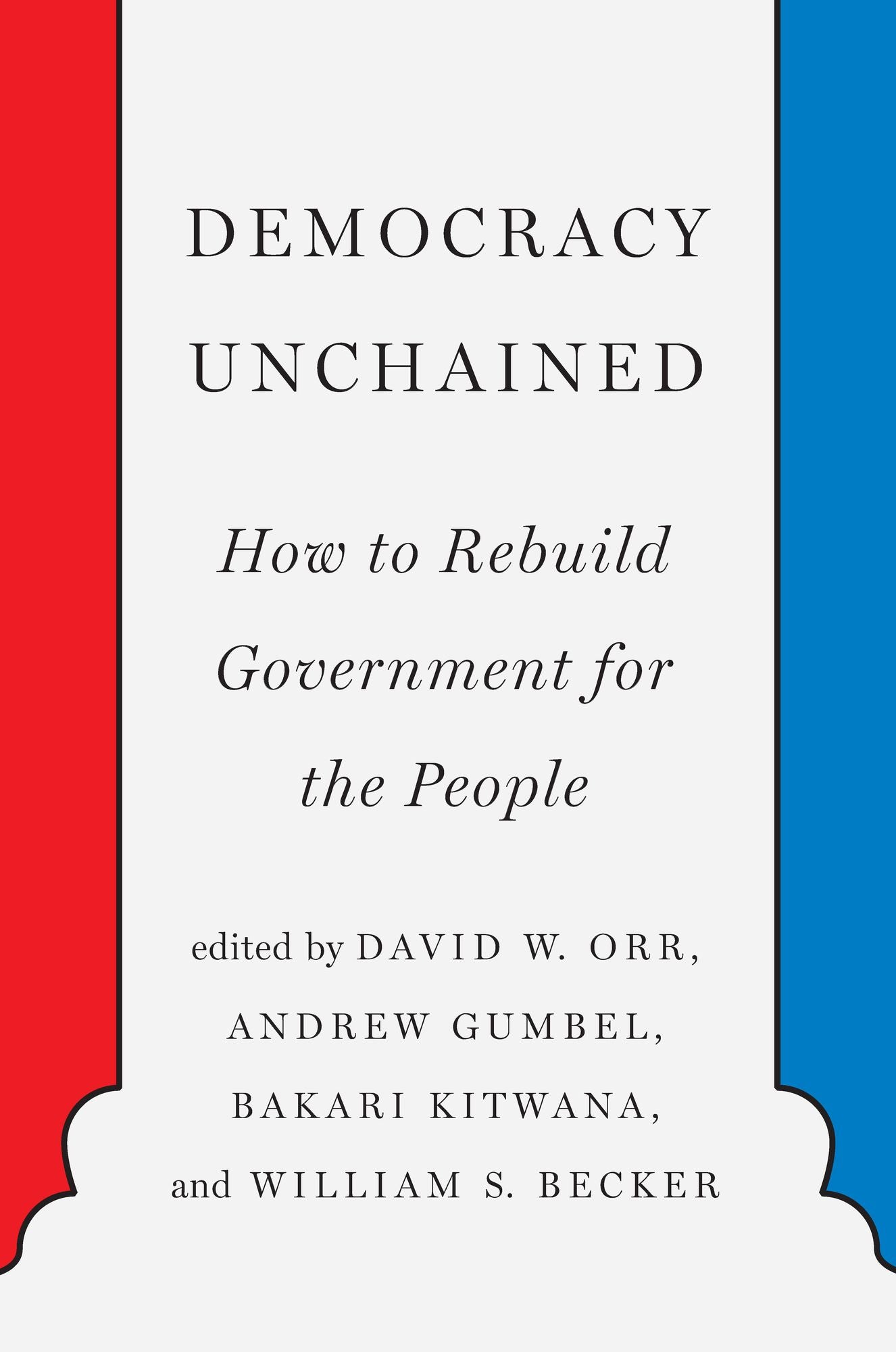 Democracy Unchained: How to Rebuild the Government So the People Matter