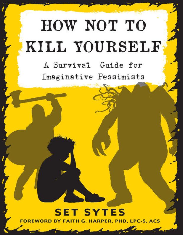 How Not To Kill Yourself: A Survival Guide for Imaginative Pessimists