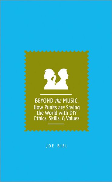 Beyond The Music: How Punks are Saving the World with DIY Ethics, Skills, and Values