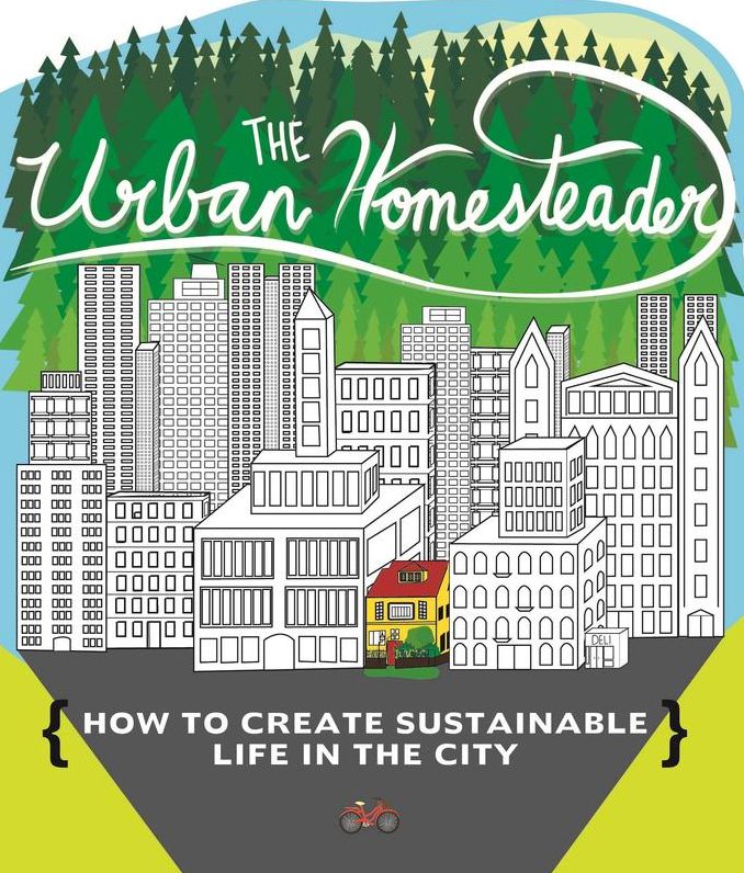 The Urban Homesteader: How To Create Sustainable Life in the City, featuring Make Your Place, Make It Last, Homesweet Homegrown, and Everyday Bicycling