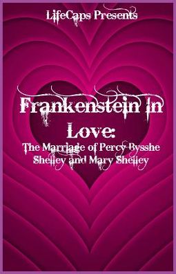 Frankenstein In Love: The Marriage of Percy Bysshe Shelley and Mary Shelley