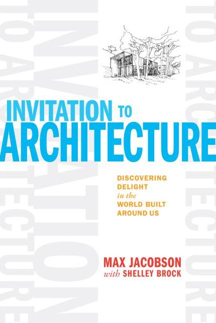 Invitation to Architecture: Discovering Delight in the World Built Around Us