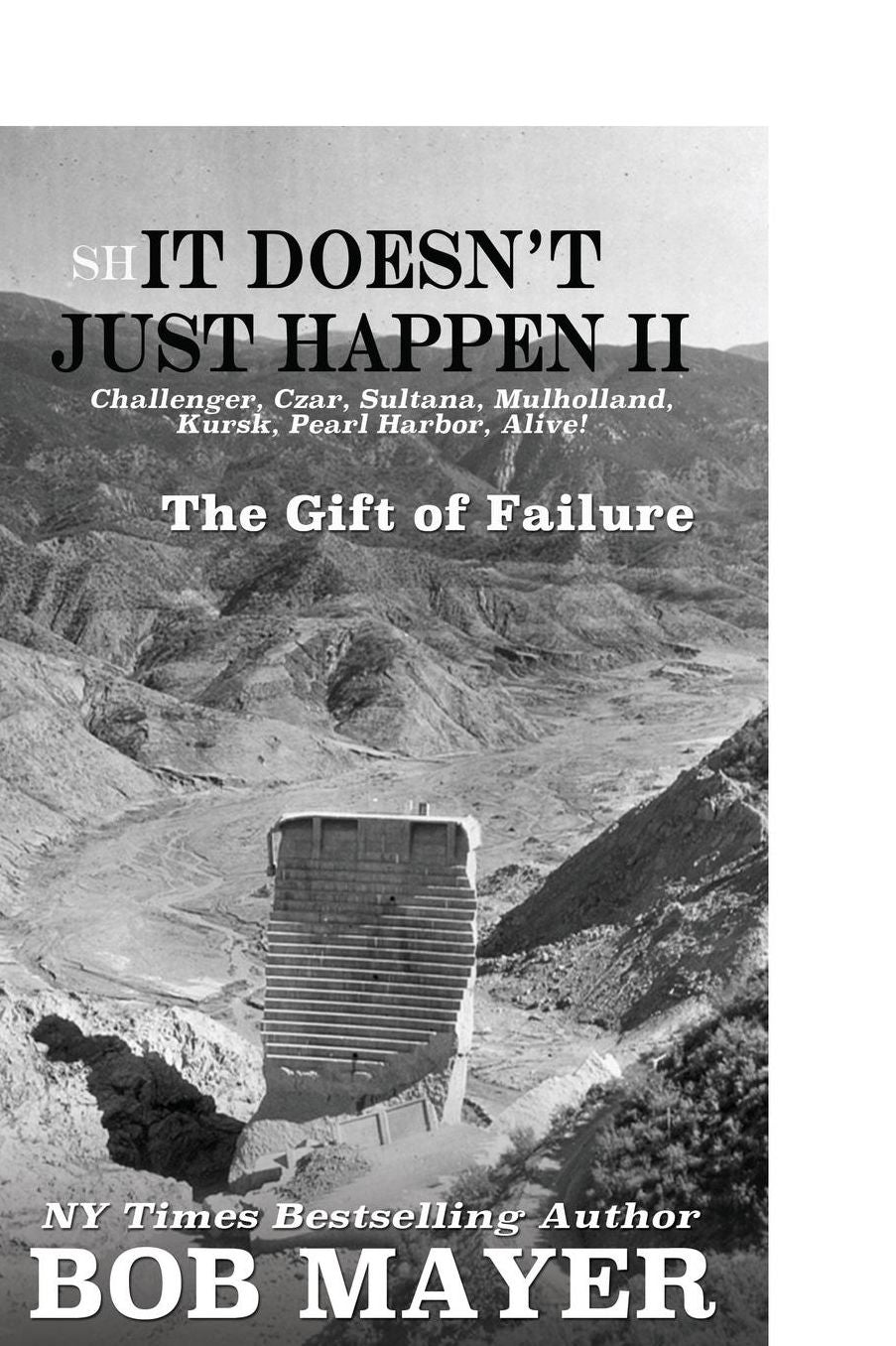 Shit Doesn't Just Happen II: Challenger, Czar, Sultana, Mulholland, Kursk, Pearl Harbor, Alive!: The Gift of Failure