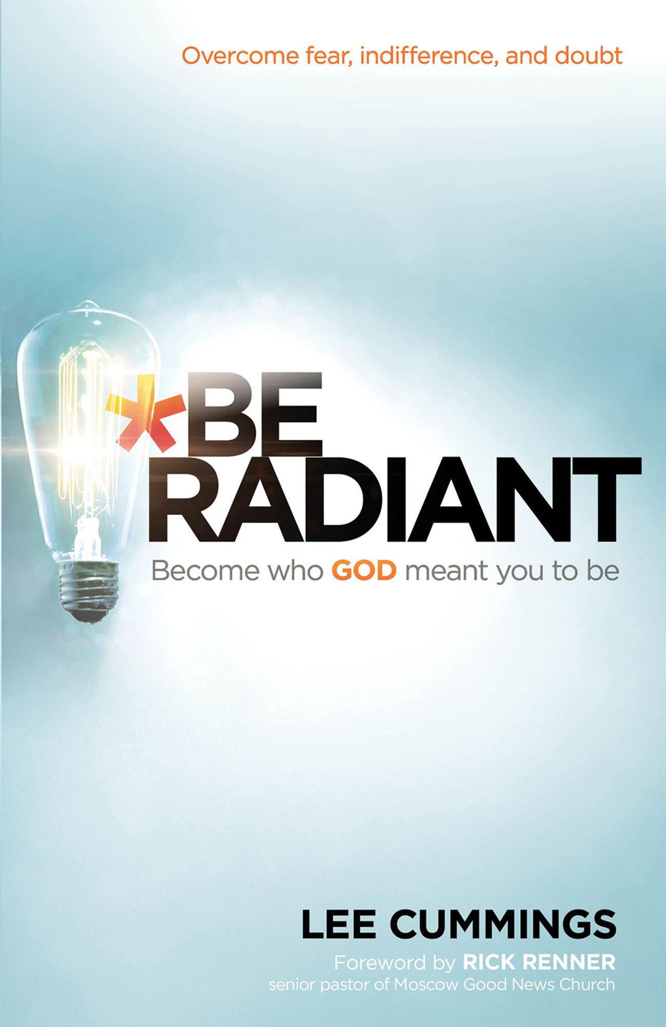 Be Radiant: Overcome Fear, Indifference, and Doubt. Become Who God Meant You to Be